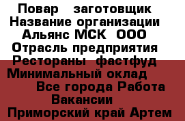 Повар - заготовщик › Название организации ­ Альянс-МСК, ООО › Отрасль предприятия ­ Рестораны, фастфуд › Минимальный оклад ­ 28 500 - Все города Работа » Вакансии   . Приморский край,Артем г.